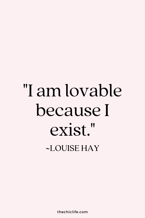 "I am lovable because I exist." ~Louise Hay