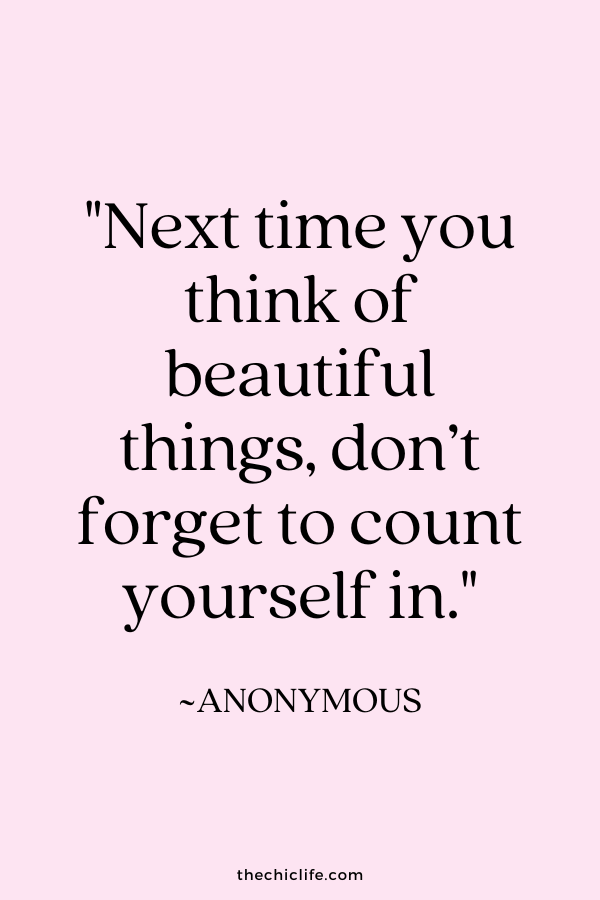 “Next time you think of beautiful things, don’t forget to count yourself in.” ~ Anonymous