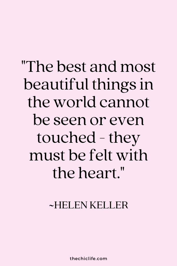 "The best and most beautiful things in the world cannot be seen or even touched - they must be felt with the heart.” ~ Helen Keller