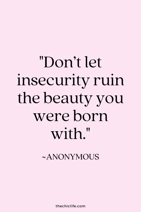 "Don’t let insecurity ruin the beauty you were born with.” ~ Anonymous