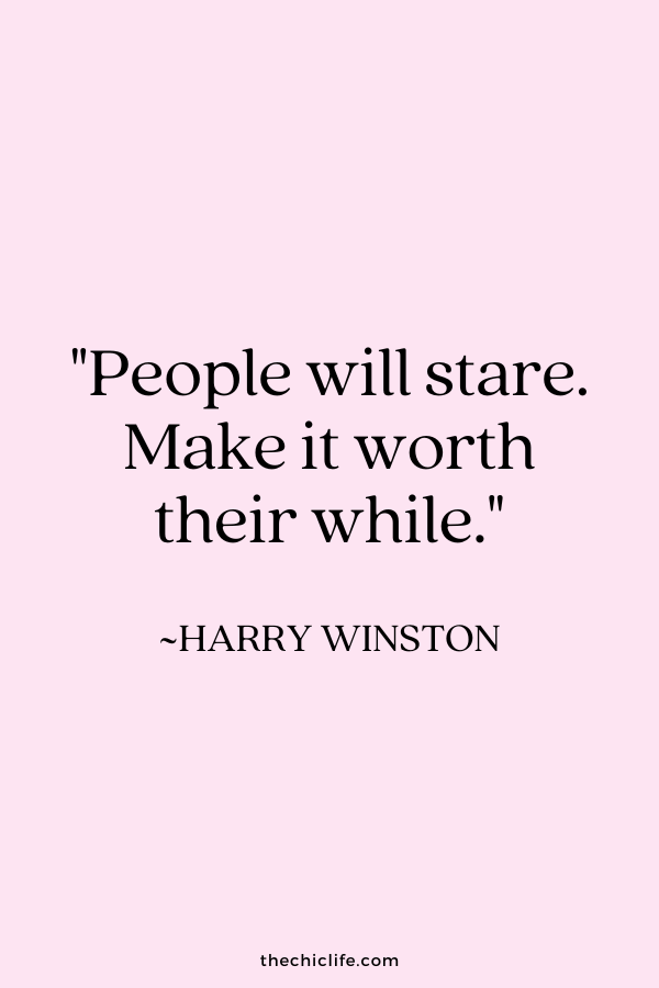 "People will stare. Make it worth their while.” ~ Harry Winston