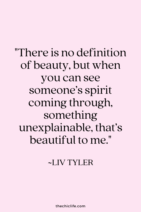 "There is no definition of beauty, but when you can see someone’s spirit coming through, something unexplainable, that’s beautiful to me.” ~ Liv Tyler