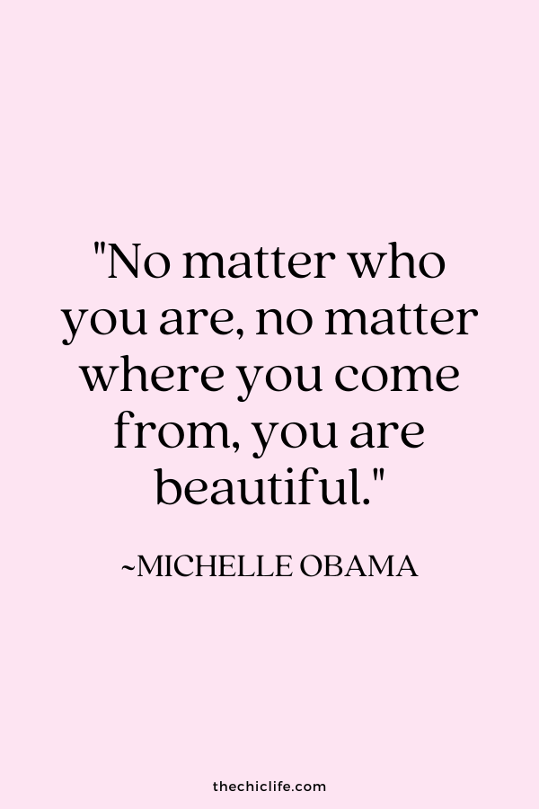 "No matter who you are, no matter where you come from, you are beautiful.” ~ Michelle Obama