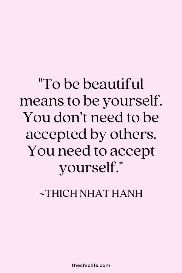 "To be beautiful means to be yourself. You don’t need to be accepted by others. You need to accept yourself.” ~ Thich Nhat Hanh