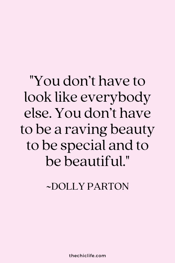 "You don’t have to look like everybody else. You don’t have to be a raving beauty to be special and to be beautiful.” ~ Dolly Parton