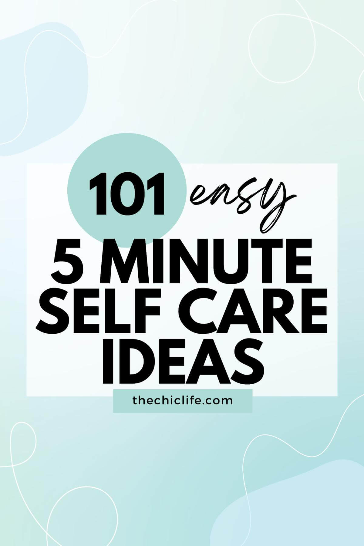 Text reads, "101 easy 5 minute self care ideas". The background image is pastel blue-green with some curvy lines and organic shapes. The text also reads: "thechiclife.com".