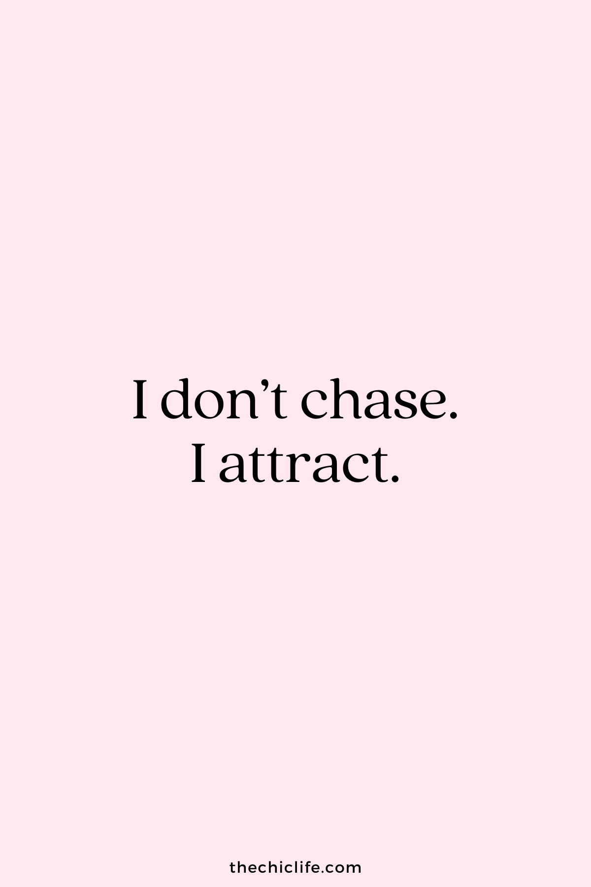 I don't chase. I attract.