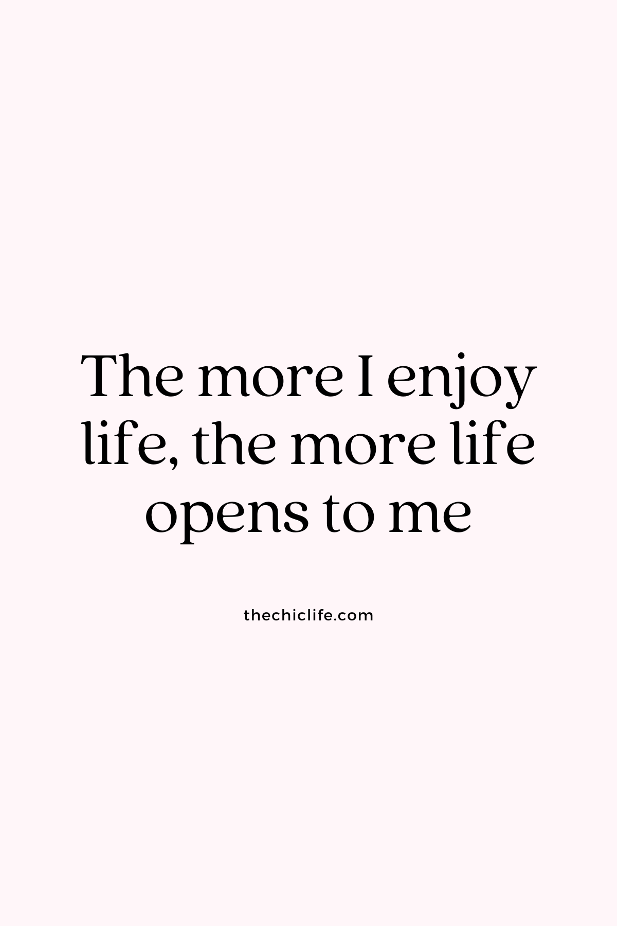 The more I enjoy life, the more life opens to me